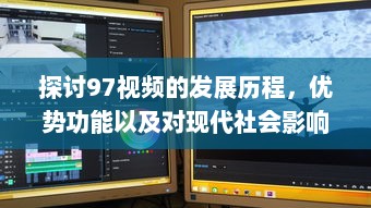 探讨97视频的发展历程，优势功能以及对现代社会影响的深度评析