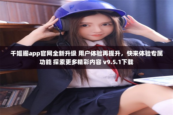 千姬阁app官网全新升级 用户体验再提升，快来体验专属功能 探索更多精彩内容 v9.5.1下载