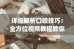 详细解析口咬技巧：全方位视频教程教你如何正确有效地进行口咬操作 v4.3.3下载