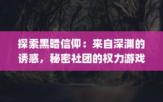 探索黑暗信仰：来自深渊的诱惑，秘密社团的权力游戏与不为人知的神秘仪式