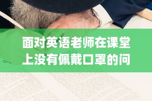 面对英语老师在课堂上没有佩戴口罩的问题，我们应怎么有效地进行沟通和解决