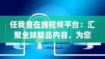 任我鲁在线视频平台：汇聚全球精品内容，为您提供高品质视听体验 v7.4.4下载