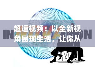 超逼视频：以全新视角展现生活，让你从未有过的创新体验 v4.5.4下载