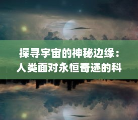 探寻宇宙的神秘边缘：人类面对永恒奇迹的科学与哲学的深度解析