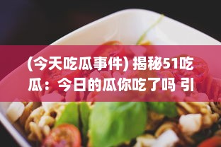 (今天吃瓜事件) 揭秘51吃瓜：今日的瓜你吃了吗 引爆全网的吃瓜入口黑料大剖析