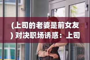 (上司的老婆是前女友) 对决职场诱惑：上司的老婆竟然是我的难解之谜