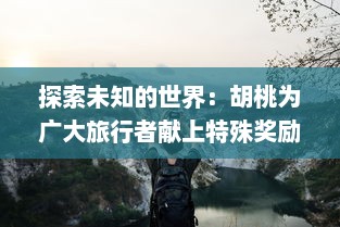 探索未知的世界：胡桃为广大旅行者献上特殊奖励的真人实战视频展示