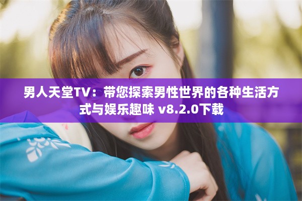 男人天堂TV：带您探索男性世界的各种生活方式与娱乐趣味 v8.2.0下载