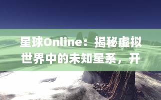 星球Online：揭秘虚拟世界中的未知星系，开启超凡科幻探索的全新旅程