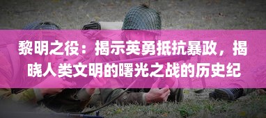 黎明之役：揭示英勇抵抗暴政，揭晓人类文明的曙光之战的历史纪实