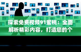 探索免费视频91蜜桃：全面解析精彩内容，打造您的个性化视频娱乐天地