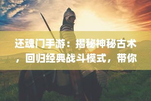 还魂门手游：揭秘神秘古术，回归经典战斗模式，带你体验不一样的角色扮演冒险