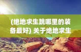 (绝地求生跳哪里的装备最好) 关于绝地求生 游戏中双跳dan的使用技巧和放置位置的全面解析