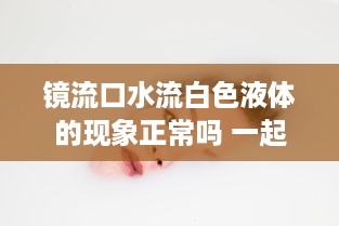 镜流口水流白色液体的现象正常吗 一起来看解析及图片详解