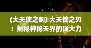 (大天使之剑) 大天使之刃：揭秘神秘天界的强大力量与战争纷争