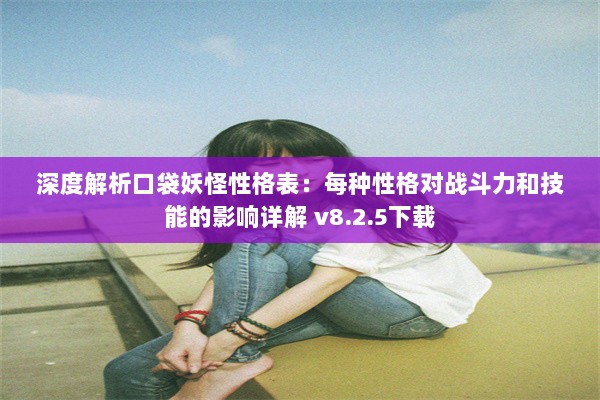 深度解析口袋妖怪性格表：每种性格对战斗力和技能的影响详解 v8.2.5下载