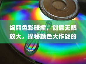 绚丽色彩碰撞，创意无限放大，探秘颜色大作战的艺术魅力与计策策略