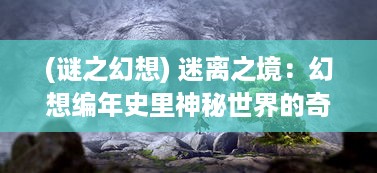 (谜之幻想) 迷离之境：幻想编年史里神秘世界的奇妙冒险与伟大探索