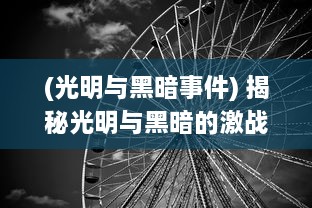 (光明与黑暗事件) 揭秘光明与黑暗的激战：探索人性的复杂性与灵魂无尽的深度