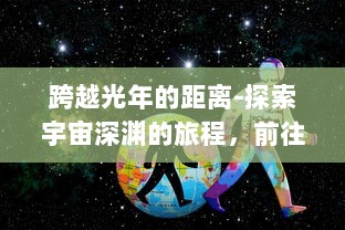 跨越光年的距离-探索宇宙深渊的旅程，前往星星的你的壮丽征途