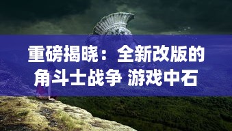 重磅揭晓：全新改版的角斗士战争 游戏中石沉大海的第一弹，神秘新英雄，即将登场！