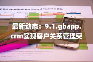 最新动态：9.1.gbapp.crm实现客户关系管理突破，如何提升企业效率与客户满意度? v3.9.4下载