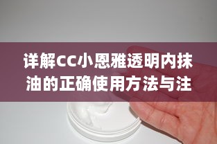 详解CC小恩雅透明内抹油的正确使用方法与注意事项，打造健康美丽肌肤 v3.4.2下载