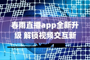 春雨直播app全新升级 解锁视频交互新体验，聊天、学习一站式平台，让每一次直播不再单调