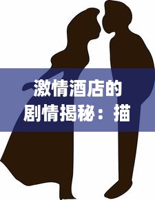 激情酒店的剧情揭秘：描绘Chinese男男Gay爱情故事的FuCK主题展现