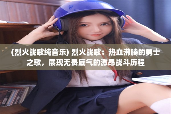 (烈火战歌纯音乐) 烈火战歌：热血沸腾的勇士之歌，展现无畏底气的激昂战斗历程