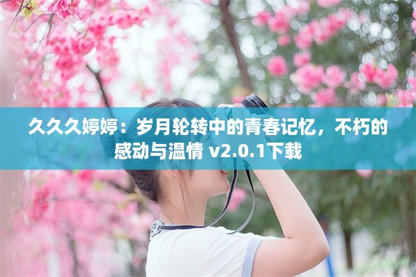 久久久婷婷：岁月轮转中的青春记忆，不朽的感动与温情 v2.0.1下载