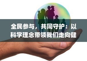 全民参与，共同守护：以科学理念带领我们走向健康保卫战的新征程