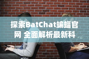 探索BatChat蝙蝠官网 全面解析最新科技动态 让您随时掌握前沿资讯 v3.5.6下载