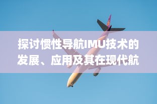 探讨惯性导航IMU技术的发展、应用及其在现代航空航天领域的关键角色 v7.1.8下载