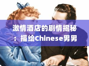 激情酒店的剧情揭秘：描绘Chinese男男Gay爱情故事的FuCK主题展现 v8.1.4下载