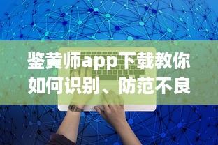 鉴黄师app下载教你如何识别、防范不良信息，把关网络环境 v8.2.7下载