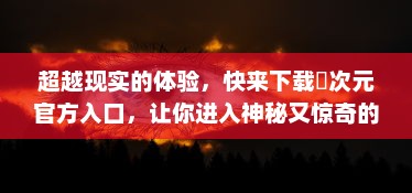 超越现实的体验，快来下载囧次元官方入口，让你进入神秘又惊奇的游戏世界 v5.5.9下载