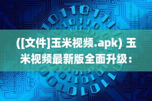 ([文件]玉米视频.apk) 玉米视频最新版全面升级：带你领略清晰流畅的观影体验