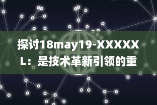 探讨18may19-XXXXXL：是技术革新引领的重大变革还是前沿科技领域的一次重要突破