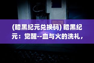 (暗黑纪元兑换码) 暗黑纪元：觉醒--血与火的洗礼，悲壮而又坚韧的生存斗争