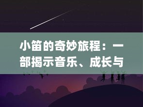 小笛的奇妙旅程：一部揭示音乐、成长与友情交织的心灵成长小说 v0.1.1下载