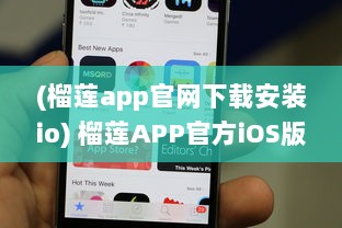 (榴莲app官网下载安装io) 榴莲APP官方iOS版最新版发布：探索全新功能，优化用户体验