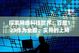 探索网络科技世界：百度123作为全面、实用的上网导航站点的功能与优势 v9.7.4下载