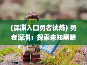 (深渊入口勇者试炼) 勇者深渊：探索未知黑暗的冒险旅程与诡异谜团的揭示