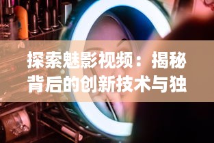 探索魅影视频：揭秘背后的创新技术与独特魅力的视觉艺术表现 v0.7.3下载