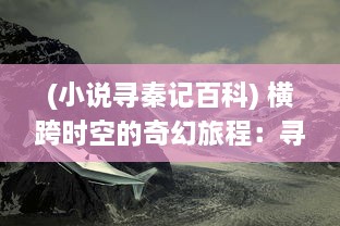 (小说寻秦记百科) 横跨时空的奇幻旅程：寻秦外传 中的历史构想与现实冲击