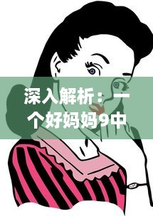 深入解析：一个好妈妈9中字讲话的背景资料，观察并学习优秀母亲的教育方式 v4.4.5下载