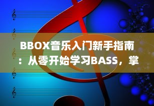 BBOX音乐入门新手指南：从零开始学习BASS，掌握节奏，成为音乐创作的行家