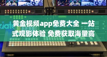 黄金视频app免费大全 一站式观影体验 免费获取海量高清影片，随时随地尽享视听盛宴 v7.5.8下载