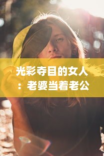 光彩夺目的女人：老婆当着老公的面，如何巧妙地与别人保持合适的聊天距离? v6.5.6下载